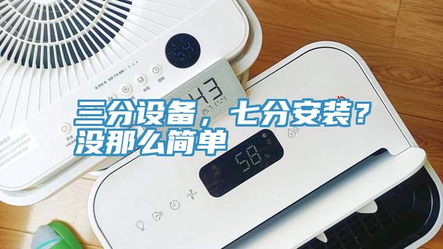 三分設(shè)備，七分安裝？沒(méi)那么簡(jiǎn)單