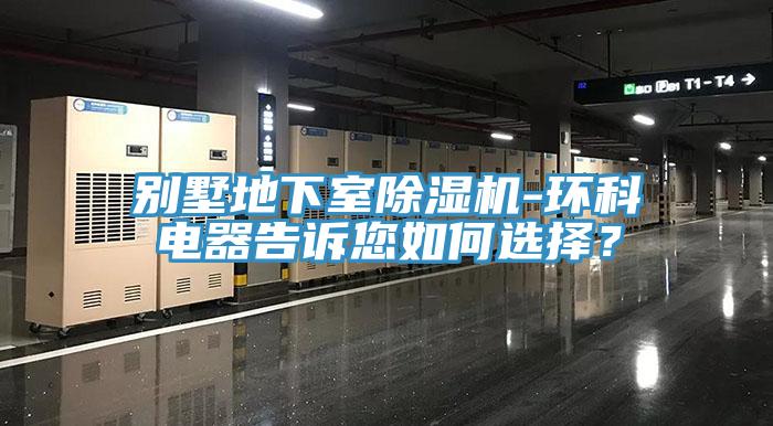 別墅地下室除濕機(jī)-環(huán)科電器告訴您如何選擇？