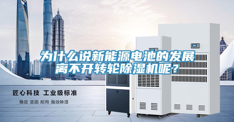 為什么說新能源電池的發(fā)展離不開轉(zhuǎn)輪除濕機(jī)呢？