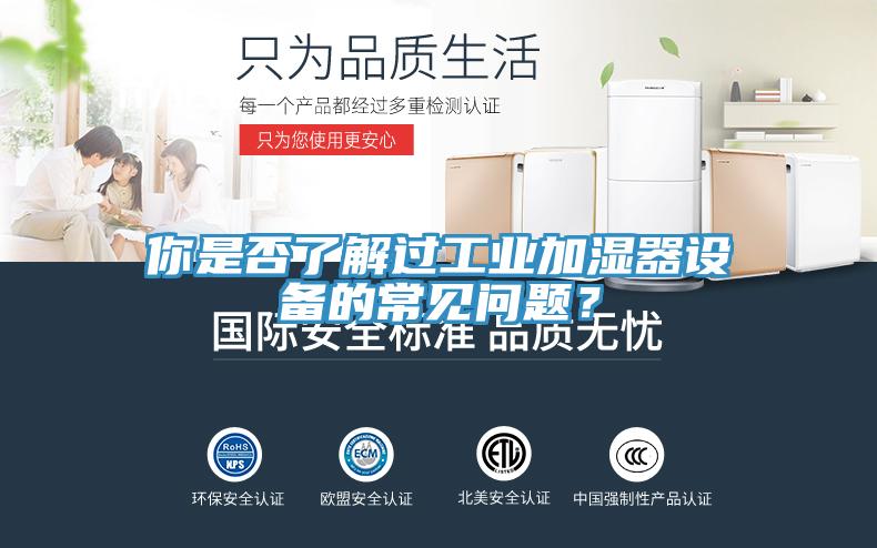 你是否了解過工業(yè)加濕器設(shè)備的常見問題？