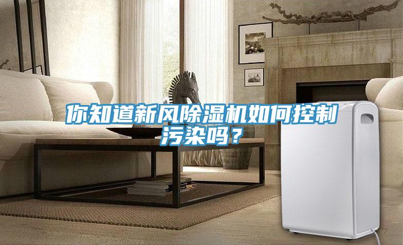 你知道新風除濕機如何控制污染嗎？
