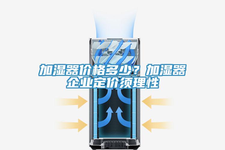 加濕器價(jià)格多少？加濕器企業(yè)定價(jià)須理性