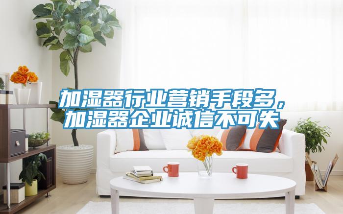 加濕器行業(yè)營(yíng)銷(xiāo)手段多，加濕器企業(yè)誠(chéng)信不可失
