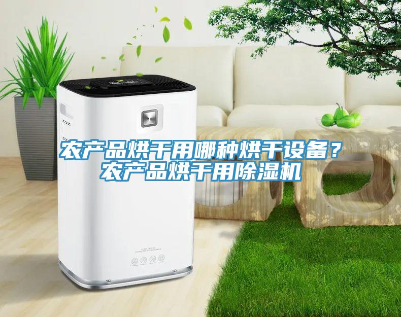 農(nóng)產(chǎn)品烘干用哪種烘干設(shè)備？農(nóng)產(chǎn)品烘干用除濕機(jī)