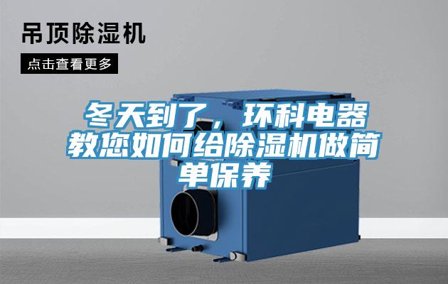 冬天到了，環(huán)科電器教您如何給除濕機做簡單保養(yǎng)