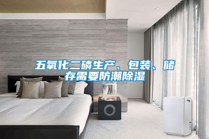 五氧化二磷生產(chǎn)、包裝、儲存需要防潮除濕