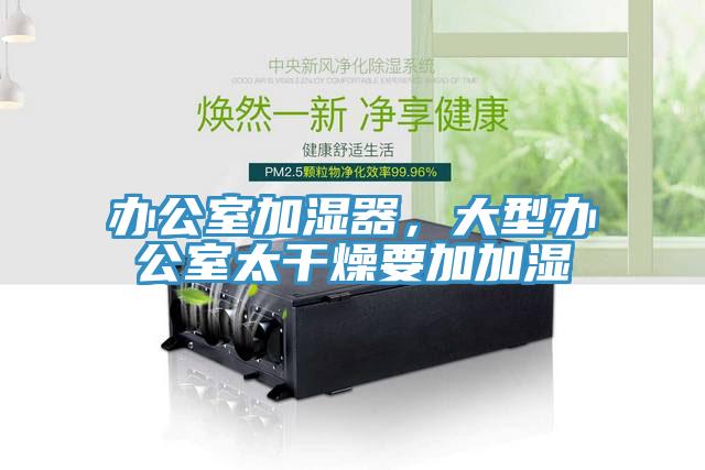 辦公室加濕器，大型辦公室太干燥要加加濕