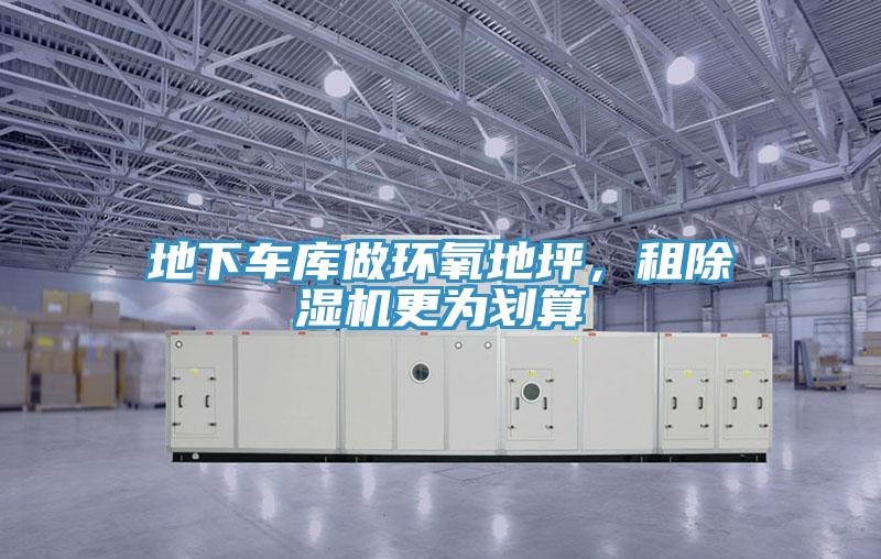 地下車庫(kù)做環(huán)氧地坪，租除濕機(jī)更為劃算