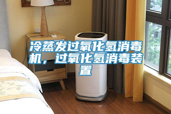 冷蒸發(fā)過(guò)氧化氫消毒機(jī)，過(guò)氧化氫消毒裝置