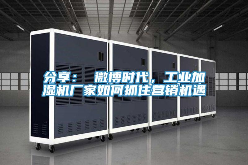 分享： 微博時(shí)代，工業(yè)加濕機(jī)廠家如何抓住營銷機(jī)遇