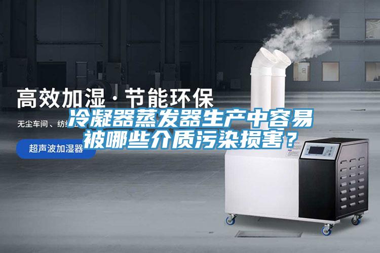 冷凝器蒸發(fā)器生產(chǎn)中容易被哪些介質(zhì)污染損害？