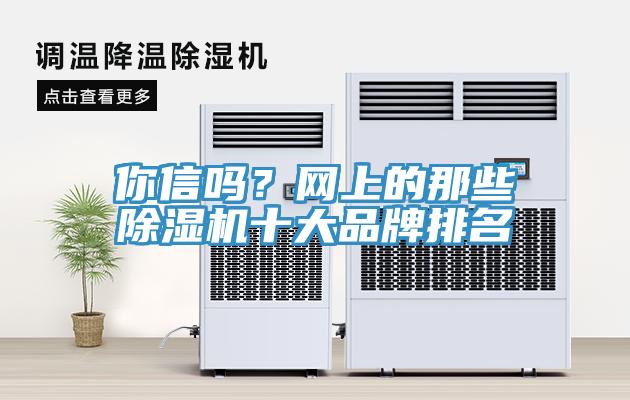 你信嗎？網(wǎng)上的那些除濕機十大品牌排名