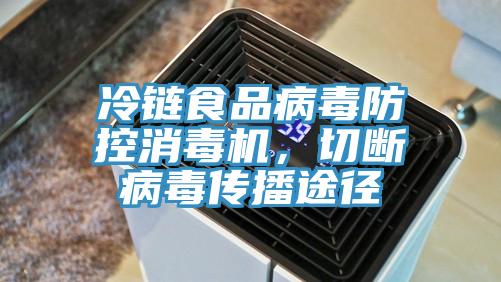 冷鏈?zhǔn)称凡《痉揽叵緳C(jī)，切斷病毒傳播途徑