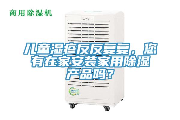 兒童濕疹反反復復，您有在家安裝家用除濕產(chǎn)品嗎？