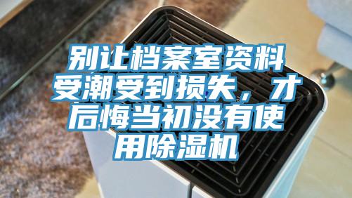 別讓檔案室資料受潮受到損失，才后悔當初沒有使用除濕機