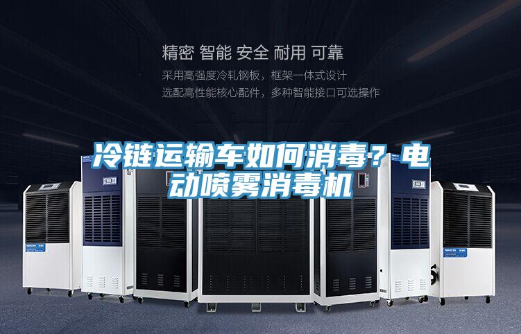 冷鏈運(yùn)輸車如何消毒？電動(dòng)噴霧消毒機(jī)