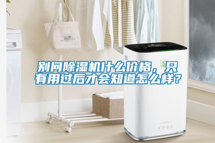 別問除濕機什么價格，只有用過后才會知道怎么樣？