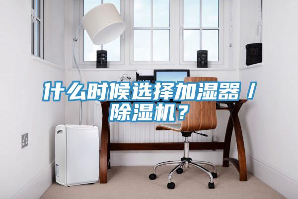 什么時候選擇加濕器／除濕機(jī)？