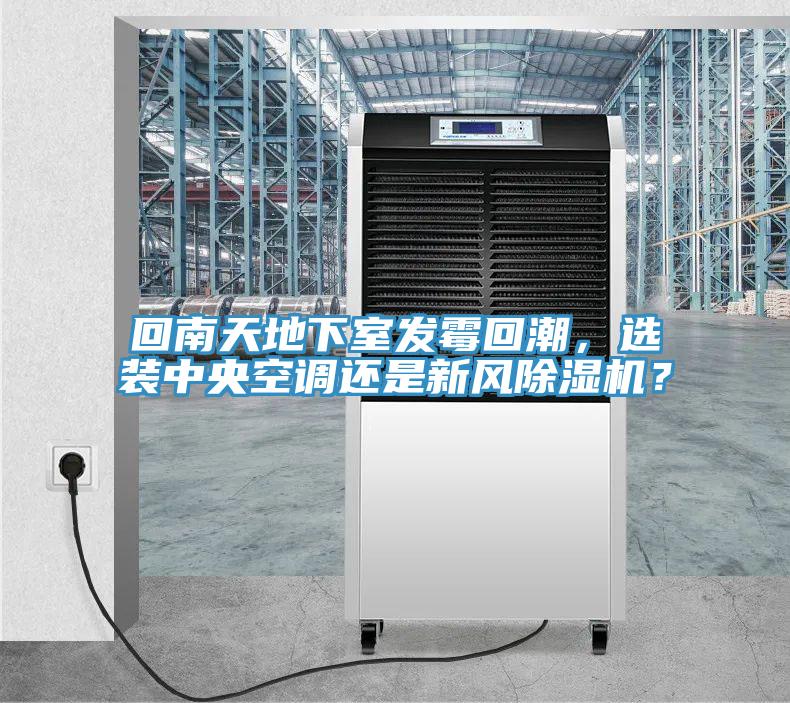 回南天地下室發(fā)霉回潮，選裝中央空調(diào)還是新風除濕機？