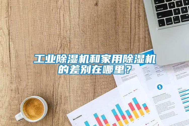 工業(yè)除濕機(jī)和家用除濕機(jī)的差別在哪里？