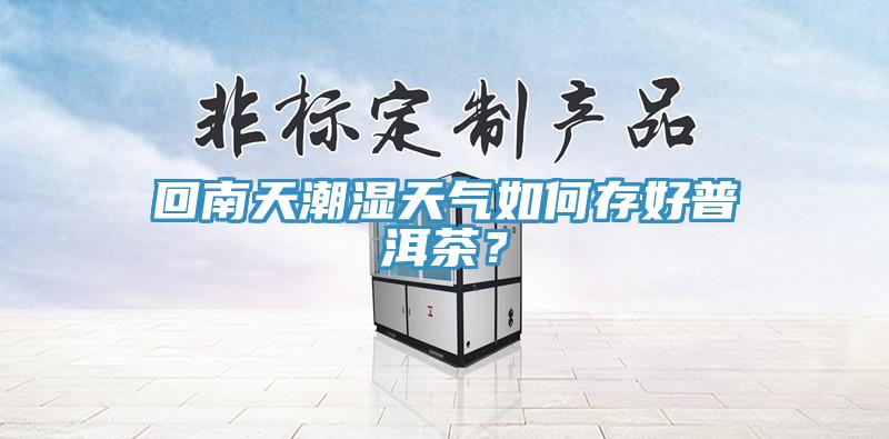 回南天潮濕天氣如何存好普洱茶？
