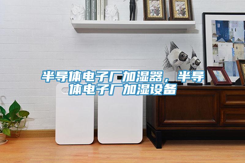 半導(dǎo)體電子廠加濕器，半導(dǎo)體電子廠加濕設(shè)備