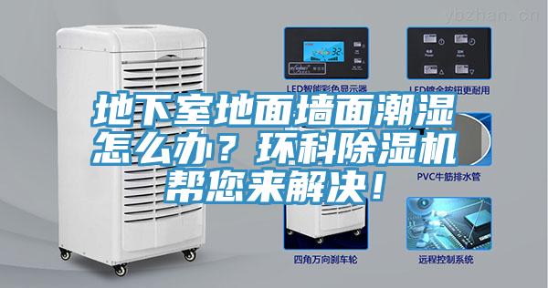 地下室地面墻面潮濕怎么辦？環(huán)科除濕機(jī)幫您來解決！