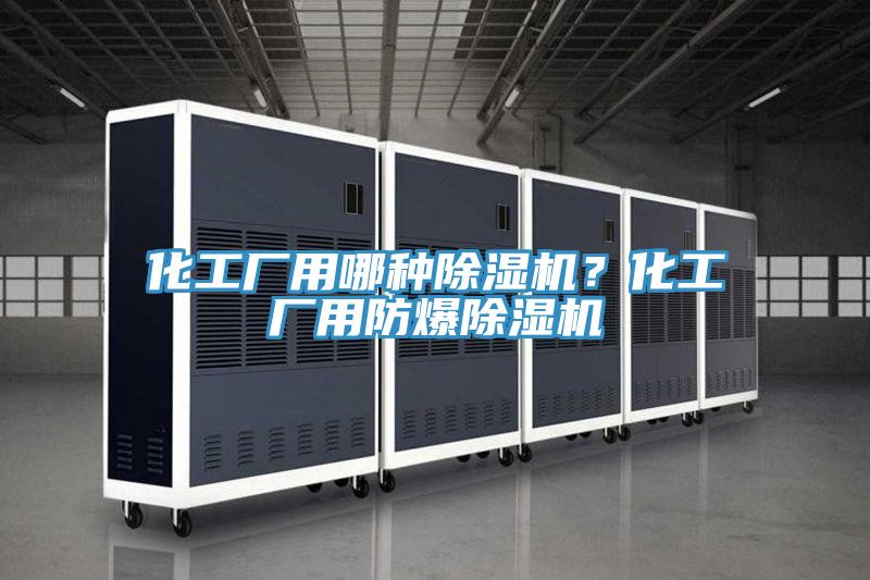 化工廠用哪種除濕機(jī)？化工廠用防爆除濕機(jī)