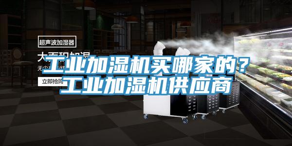 工業(yè)加濕機(jī)買哪家的？工業(yè)加濕機(jī)供應(yīng)商