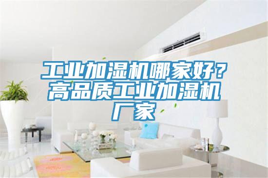 工業(yè)加濕機(jī)哪家好？高品質(zhì)工業(yè)加濕機(jī)廠家