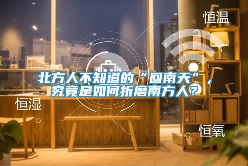 北方人不知道的“回南天”，究竟是如何折磨南方人？