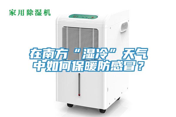 在南方“濕冷”天氣中如何保暖防感冒？