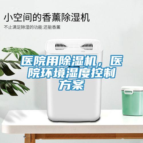 醫(yī)院用除濕機，醫(yī)院環(huán)境濕度控制方案