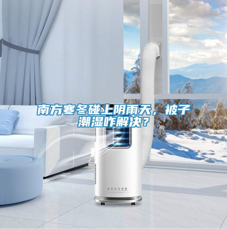 南方寒冬碰上陰雨天，被子潮濕咋解決？