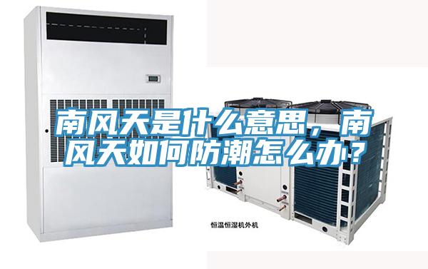 南風(fēng)天是什么意思，南風(fēng)天如何防潮怎么辦？