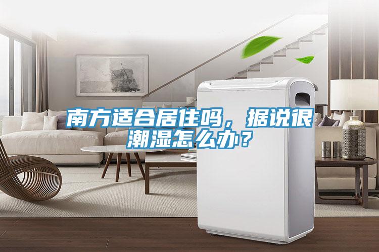 南方適合居住嗎，據(jù)說很潮濕怎么辦？