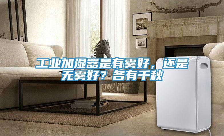 工業(yè)加濕器是有霧好，還是無霧好？各有千秋