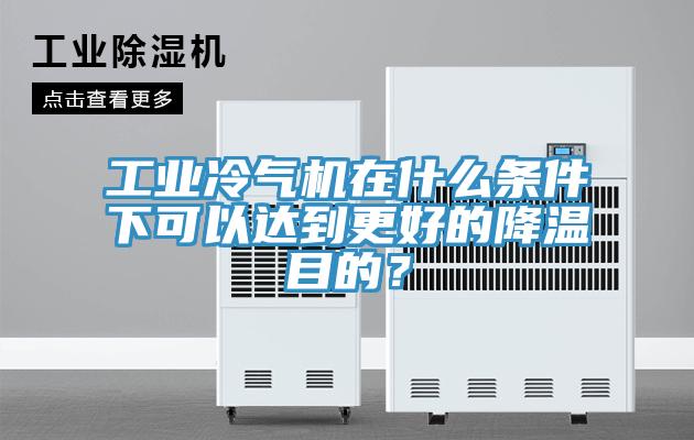 工業(yè)冷氣機在什么條件下可以達(dá)到更好的降溫目的？