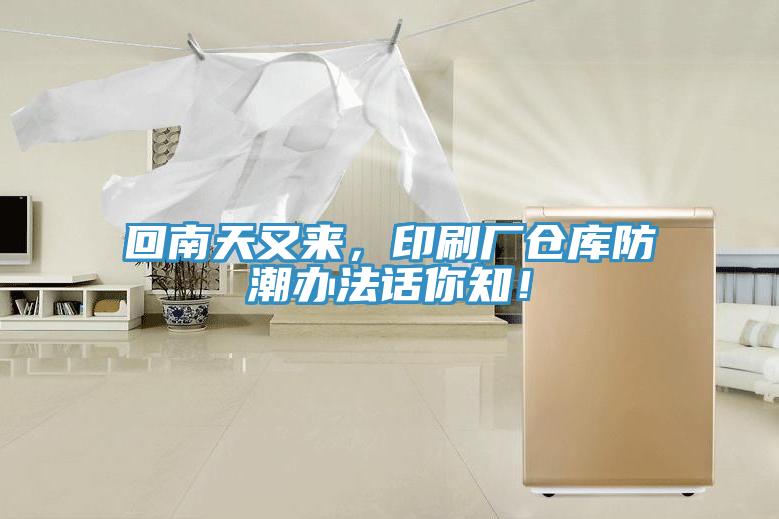 回南天又來，印刷廠倉庫防潮辦法話你知！