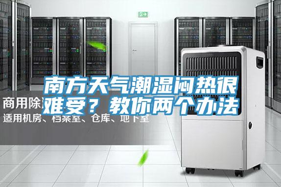 南方天氣潮濕悶熱很難受？教你兩個(gè)辦法