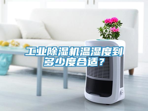 工業(yè)除濕機溫濕度到多少度合適？