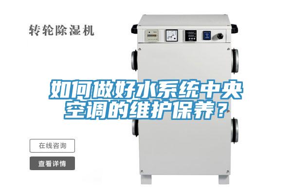 如何做好水系統(tǒng)中央空調(diào)的維護(hù)保養(yǎng)？