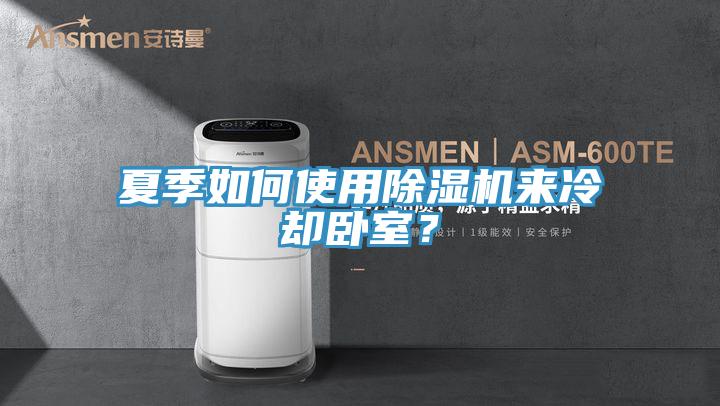 夏季如何使用除濕機來冷卻臥室？