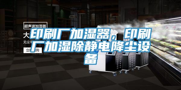 印刷廠加濕器，印刷廠加濕除靜電降塵設(shè)備