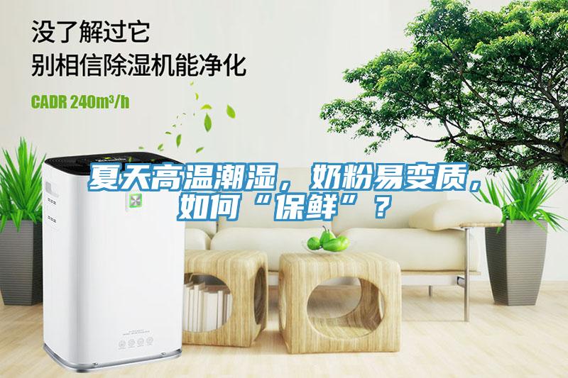 夏天高溫潮濕，奶粉易變質(zhì)，如何“保鮮”？