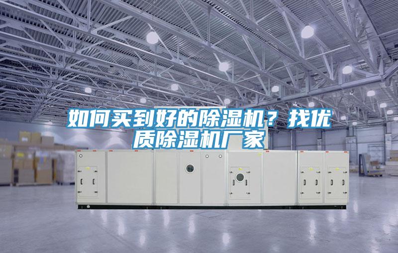 如何買到好的除濕機？找優(yōu)質(zhì)除濕機廠家