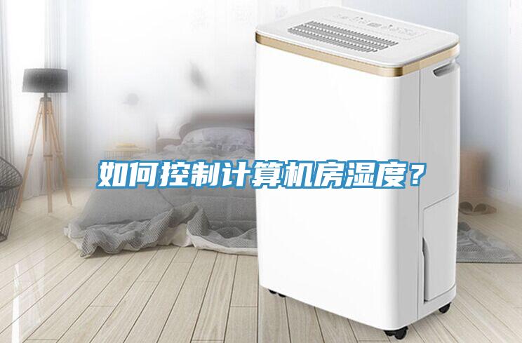 如何控制計(jì)算機(jī)房濕度？