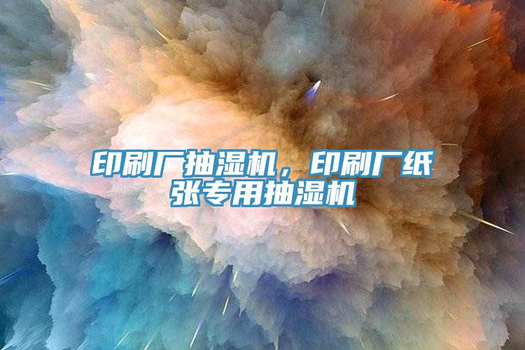 印刷廠抽濕機(jī)，印刷廠紙張專用抽濕機(jī)