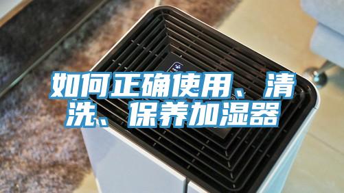 如何正確使用、清洗、保養(yǎng)加濕器