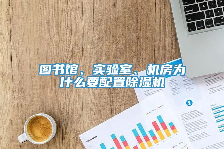 圖書(shū)館、實(shí)驗(yàn)室、機(jī)房為什么要配置除濕機(jī)